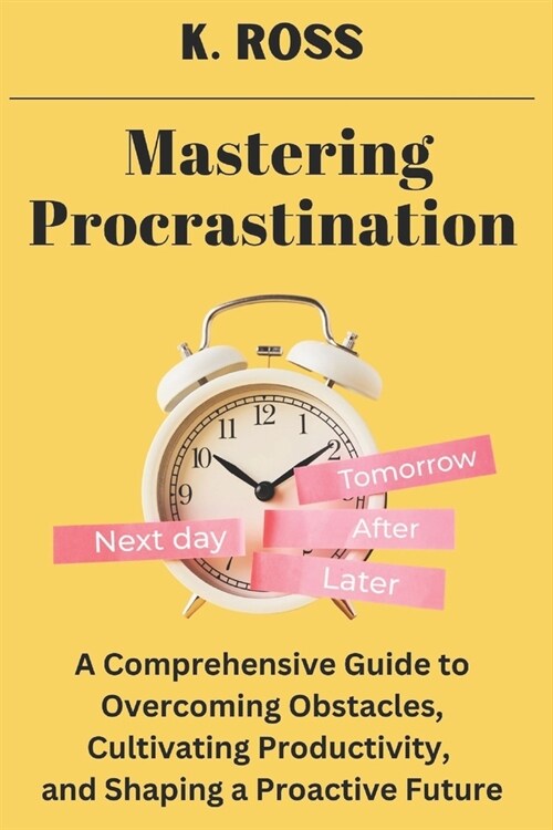 Mastering Procrastination: A Comprehensive Guide to Overcoming Obstacles, Cultivating Productivity, and Shaping a Proactive Future (Paperback)