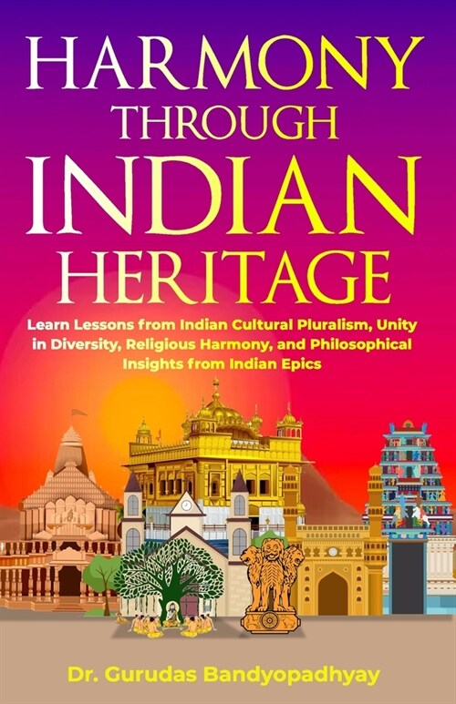 Harmony Through Indian Heritage: Learn Lessons from Indian Cultural Pluralism, Unity in Diversity, Religious Harmony, and Philosophical Insights from (Paperback)