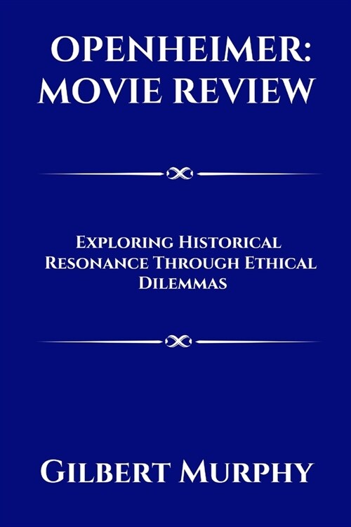 Oppenheimer: MOVIE REVIEW: Exploring Historical Resonance Through Ethical Dilemmas (Paperback)