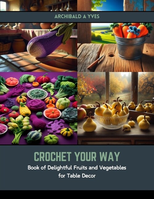 Crochet Your Way: Book of Delightful Fruits and Vegetables for Table Decor (Paperback)