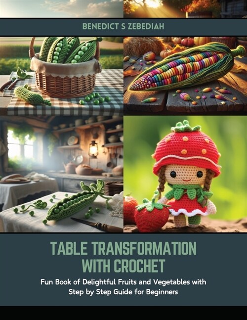 Table Transformation with Crochet: Fun Book of Delightful Fruits and Vegetables with Step by Step Guide for Beginners (Paperback)