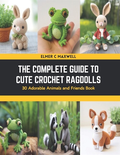 The Complete Guide to Cute Crochet Ragdolls: 30 Adorable Animals and Friends Book (Paperback)