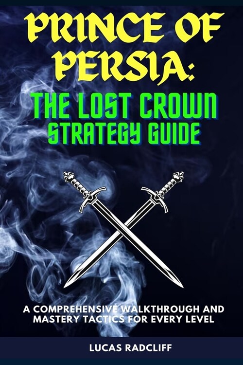 Prince of Persia the Lost Crown Strategy Guide: A Comprehensive Walkthrough and Mastery Tactics for every Level (Paperback)