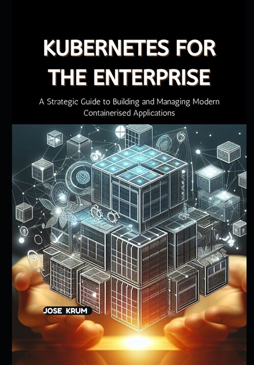 Kubernetes for the Enterprise: A Strategic Guide to Building and Managing Modern Containerised Applications (Paperback)