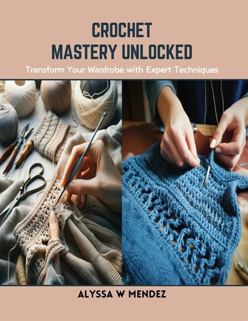Crochet Mastery Unlocked: Transform Your Wardrobe with Expert Techniques (Paperback)