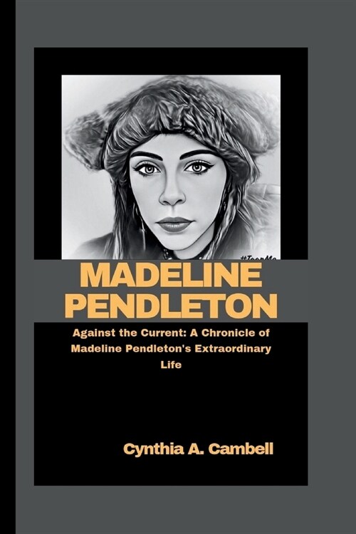 Madeline Pendleton: Against the Current: A Chronicle of Madeline Pendletons Extraordinary Life (Paperback)