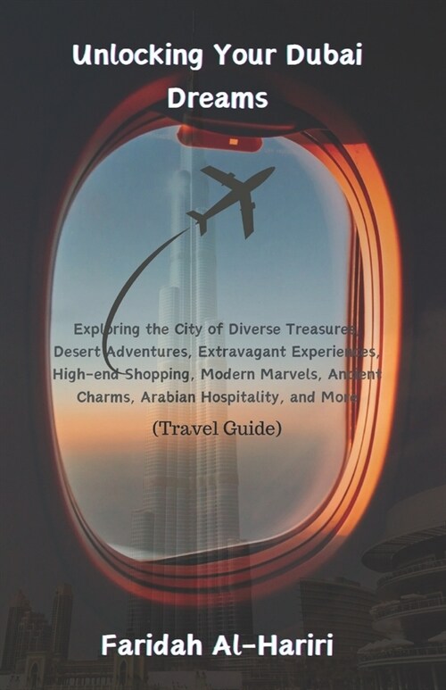 Unlocking Your Dubai Dreams: Exploring the City of Diverse Treasures, Desert Adventures, Extravagant Experiences, High-end Shopping, Modern Marvels (Paperback)