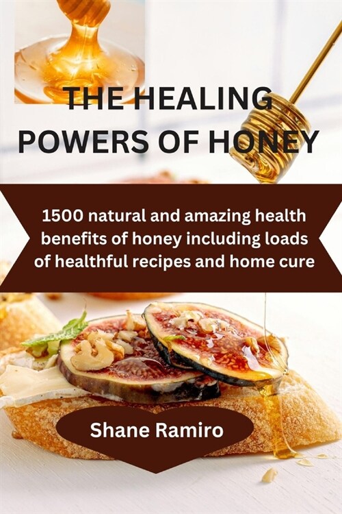 The Healing Powers of Honey: 1500 natural and amazing health benefits of honey including loads of healthful recipes and home cure (Paperback)