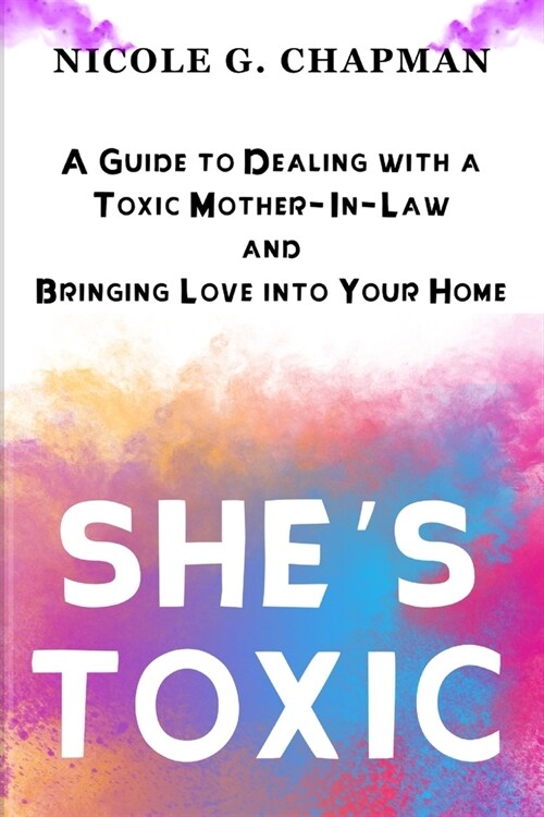 Shes Toxic: A Guide to Dealing with a Toxic Mother-In-Law and Bringing Love into Your Home (Paperback)