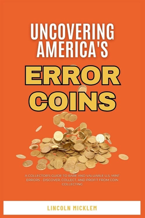 Uncovering Americas Error Coins Still In Circulation 2024: A Collectors Guide to Rare and Valuable U.S. Mint Errors - Discover, Collect, and Profit (Paperback)