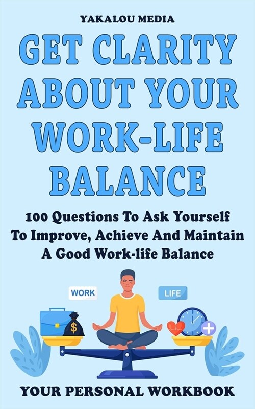 Get Clarity About Your Work-life Balance: 100 Questions To Ask Yourself To Improve, Achieve And Maintain A Good Work-life Balance (Paperback)