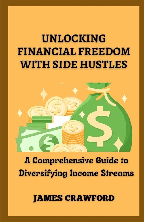 Unlocking Financial Freedom with Side Hustles: A Comprehensive Guide to Diversifying Income Streams (Paperback)