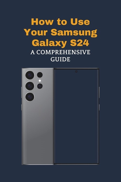 How to Use Your Samsung Galaxy S24: A Comprehensive Guide (Paperback)