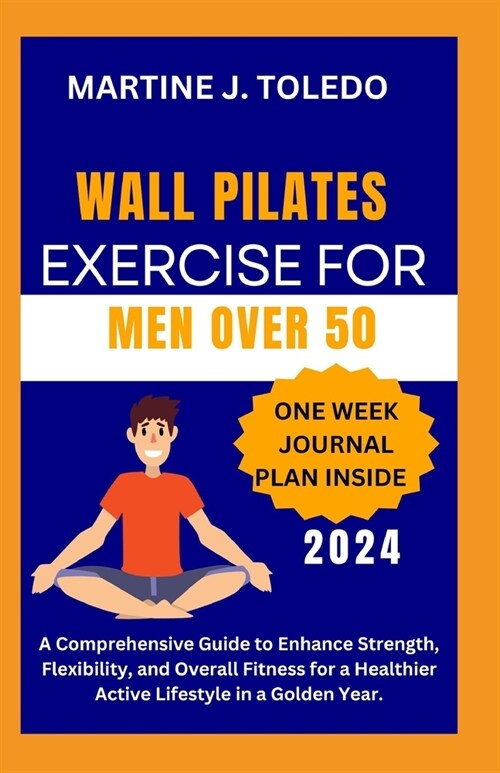Wall Pilates Exercise for Men Over 50: A Comprehensive Guide to Enhance Strength, Flexibility, and Overall Fitness for a Healthier Active Lifestyle in (Paperback)