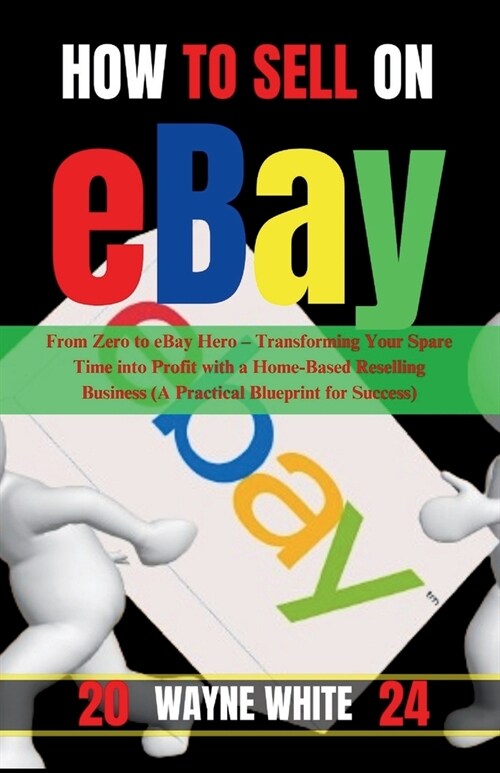 How To Sell On eBay 2024: From Zero to eBay Hero - Transforming Your Spare Time into Profit with a Home-Based Reselling Business (A Practical Bl (Paperback)