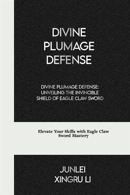 Divine Plumage Defense: Unveiling the Invincible Shield of Eagle Claw Sword: Elevate Your Skills with Eagle Claw Sword Mastery (Paperback)