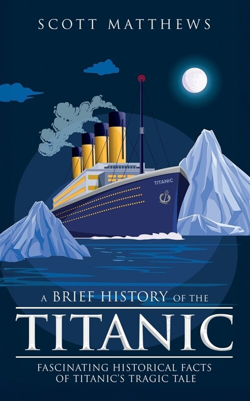 A Brief History of the Titanic - Fascinating Historical Facts of Titanics Tragic Tale (Paperback)