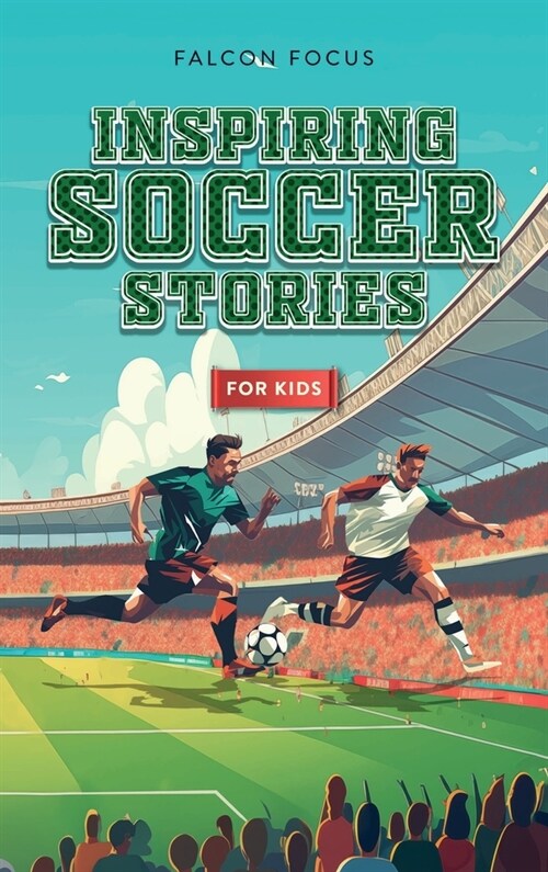 Inspiring Soccer Stories For Kids - Fun, Inspirational Facts & Stories For Young Readers (Hardcover)