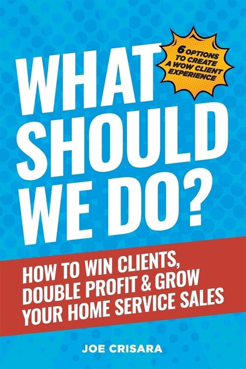 What Should We Do?: How to Win Clients, Double Profit & Grow Your Home Service Sales (Paperback)