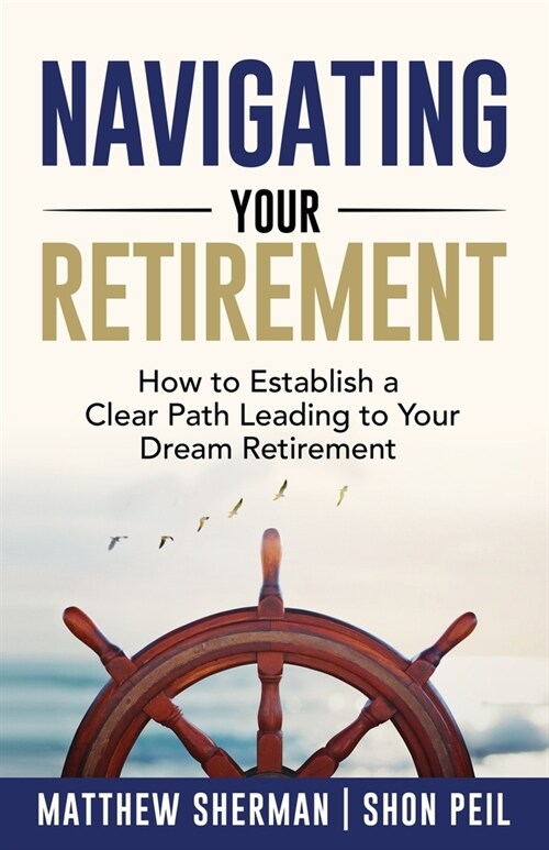 Navigating Your Retirement: How to Establish a Clear Path Leading to Your Dream Retirement (Paperback)