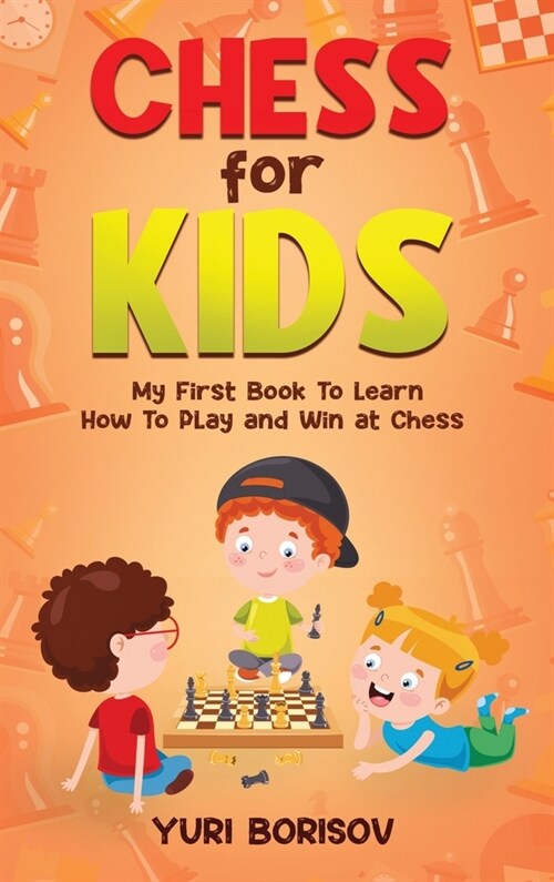Chess for Kids: My First Book To Learn How To Play Chess: Unlimited Fun for 8-12 Beginners: Rules and Openings. (Hardcover)
