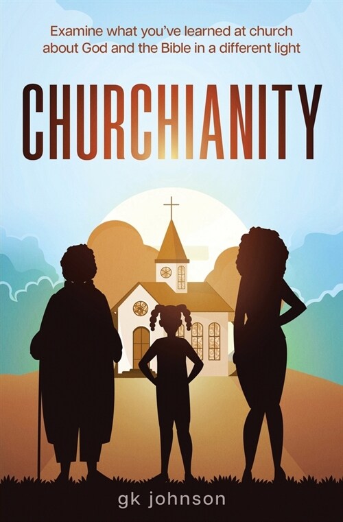 Churchianity: Examine What Youve Learned at Church about God and the Bible in a Different Light (Paperback)