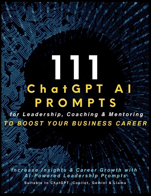 111 ChatGPT AI Prompts for Leadership, Coaching & Mentoring to Boost Your Business Career: Increase Insights & Career Growth with AI-Powered Leadershi (Paperback)