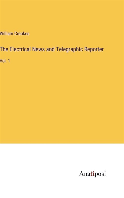 The Electrical News and Telegraphic Reporter: Vol. 1 (Hardcover)
