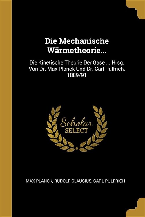 Die Mechanische W?metheorie...: Die Kinetische Theorie Der Gase ... Hrsg. Von Dr. Max Planck Und Dr. Carl Pulfrich. 1889/91 (Paperback)