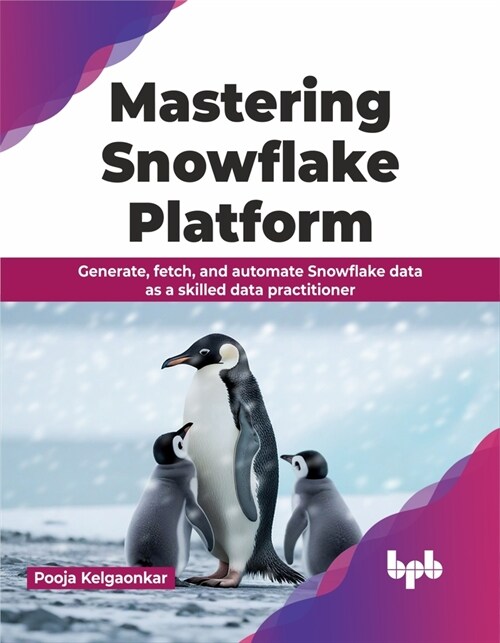 Mastering Snowflake Platform: Generate, Fetch, and Automate Snowflake Data as a Skilled Data Practitioner (Paperback)