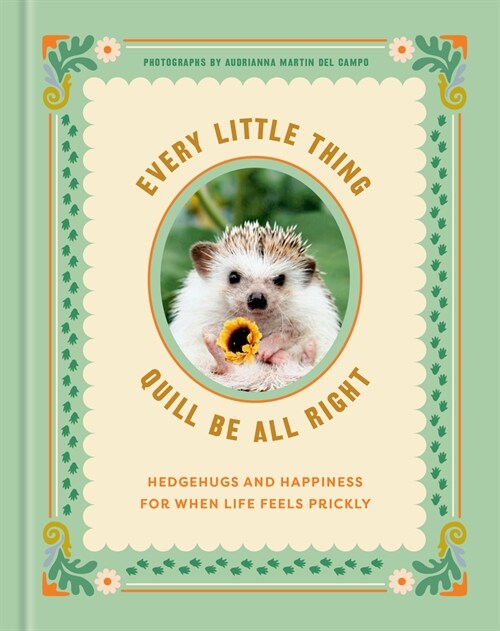 Every Little Thing Quill Be All Right: Hedgehugs and Happiness for When Life Feels Prickly (Hardcover)