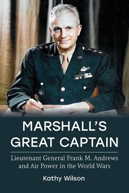 Marshalls Great Captain: Lieutenant General Frank M. Andrews and Air Power in the World Wars (Paperback)