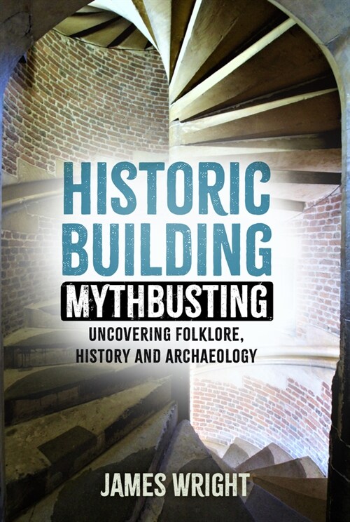 Historic Building Mythbusting : Uncovering Folklore, History and Archaeology (Paperback)