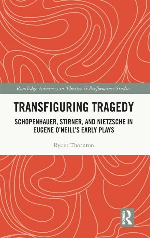 Transfiguring Tragedy : Schopenhauer, Stirner, and Nietzsche in Eugene O’Neill’s Early Plays (Hardcover)
