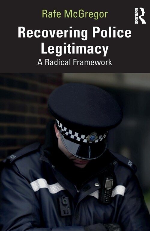 Recovering Police Legitimacy : A Radical Framework (Paperback)