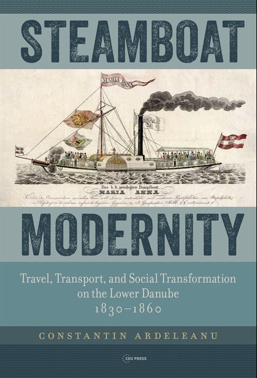 Steamboat Modernity: Travel, Transport, and Social Transformation on the Lower Danube, 1830-1860 (Hardcover)