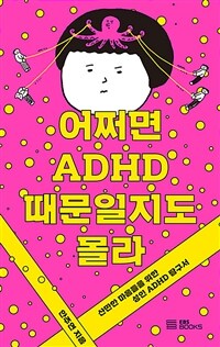 어쩌면 ADHD 때문일지도 몰라 :산만한 마음들을 위한 성인 ADHD 탐구서 