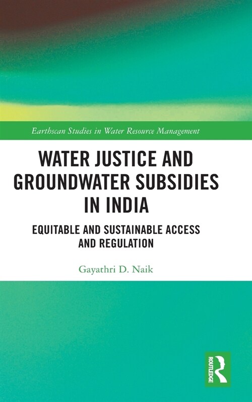 Water Justice and Groundwater Subsidies in India : Equitable and Sustainable Access and Regulation (Hardcover)