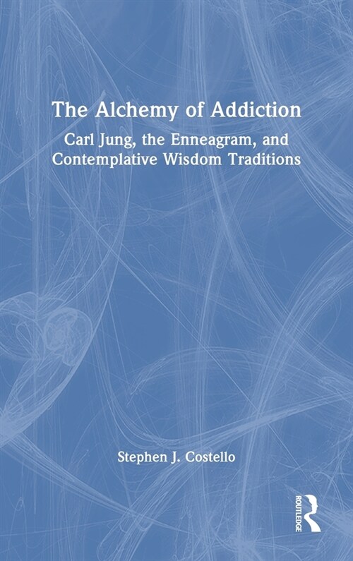 The Alchemy of Addiction : Carl Jung, the Enneagram, and Contemplative Wisdom Traditions (Hardcover)