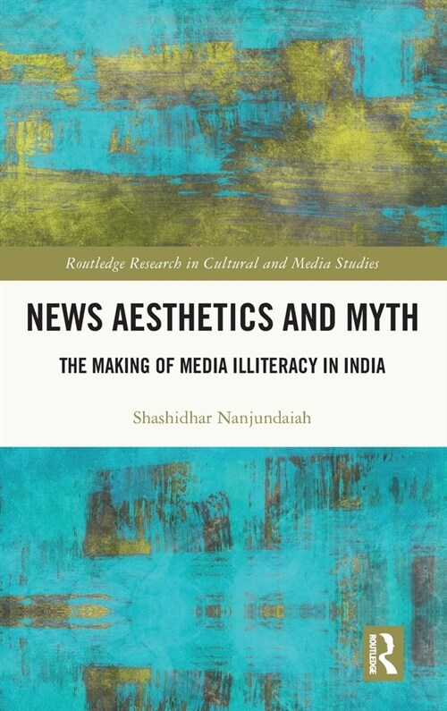 News Aesthetics and Myth : The Making of Media Illiteracy in India (Hardcover)