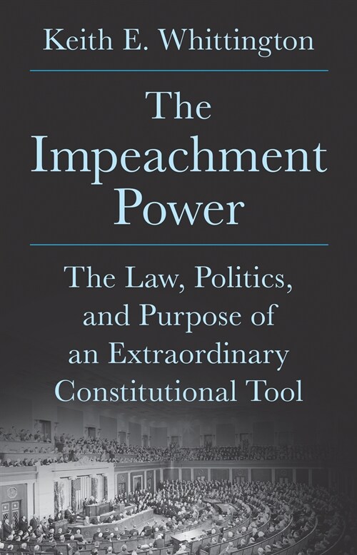 The Impeachment Power: The Law, Politics, and Purpose of an Extraordinary Constitutional Tool (Hardcover)