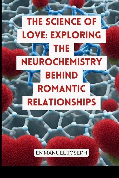 The Science of Love: Exploring the Neurochemistry Behind Romantic Relationships (Paperback)