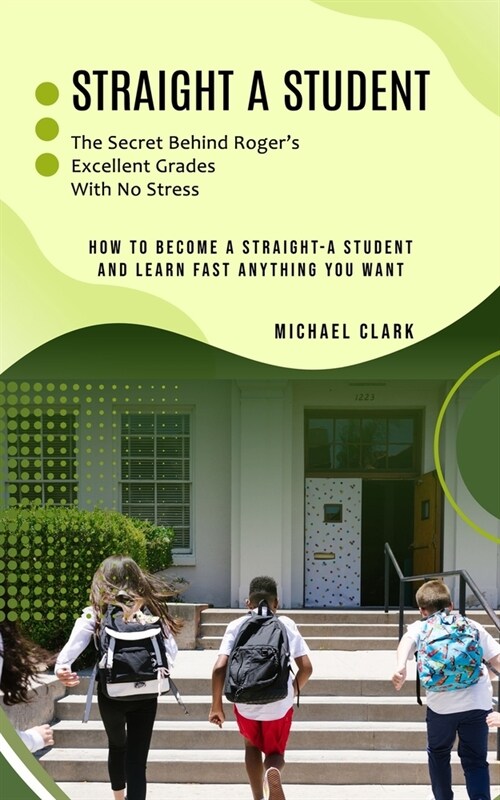 Straight a Student: The Secret Behind Rogers Excellent Grades With No Stress (How to Become a Straight-a Student and Learn Fast Anything (Paperback)