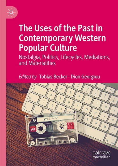 The Uses of the Past in Contemporary Western Popular Culture: Nostalgia, Politics, Lifecycles, Mediations, and Materialities (Hardcover, 2024)