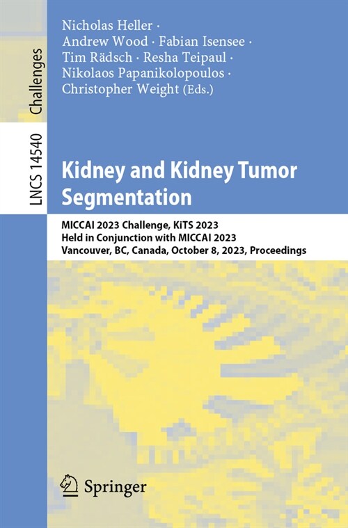 Kidney and Kidney Tumor Segmentation: Miccai 2023 Challenge, Kits 2023, Held in Conjunction with Miccai 2023, Vancouver, Bc, Canada, October 8, 2023, (Paperback, 2024)