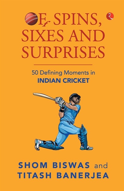 Of Spins, Sixes and Surprises: 50 Defining Moments in Indian Cricket (Paperback)