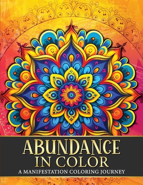 Abundance in Color: A Manifestation Coloring Journey. Law of Attraction Exercises Affirmations Vision Boards & Beautiful Mandala Patterns (Paperback)