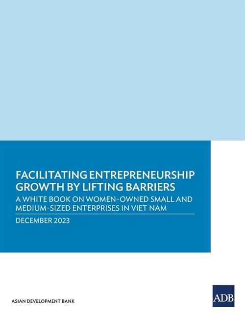Facilitating Entrepreneurship Growth by Lifting Barriers: A White Book on Women-Owned Small and Medium-Sized Enterprises in Viet Nam (Paperback)