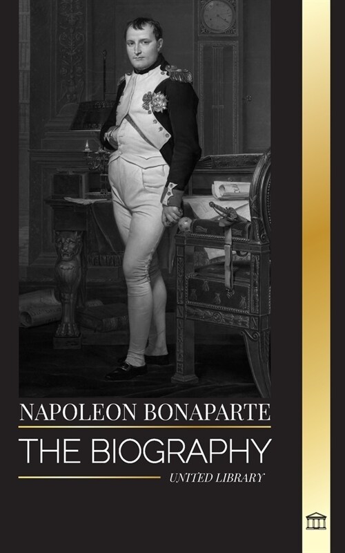 Napoleon Bonaparte: The biography of a Parisian Emperor, his Rise, Life, Revolution and Legacy (Paperback)