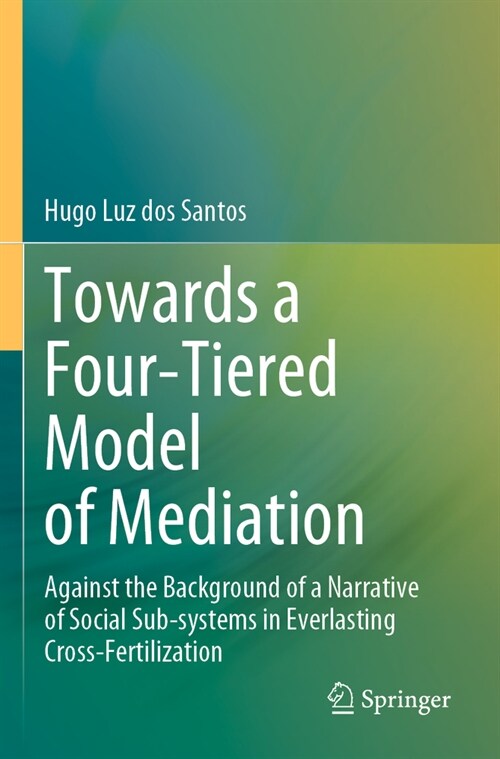 Towards a Four-Tiered Model of Mediation: Against the Background of a Narrative of Social Sub-Systems in Everlasting Cross-Fertilization (Paperback, 2023)